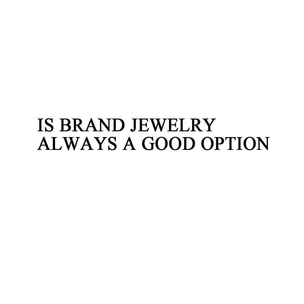 IS BRAND JEWLERY ALWAYS A GOOD OPTION